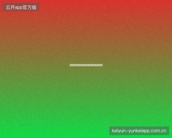 云开体育平台官网入口账户充值方式全面对比与推荐
