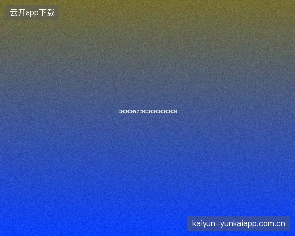 开云体育官方app存提款操作指南与到账时间说明